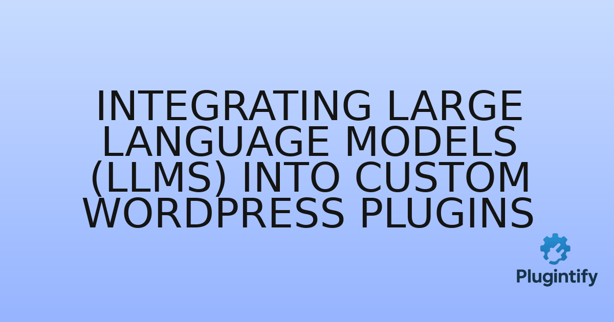 You are currently viewing Integrating Large Language Models (LLMs) into Custom WordPress Plugins