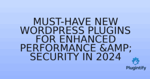 Read more about the article Must-Have New WordPress Plugins for Enhanced Performance & Security in 2024