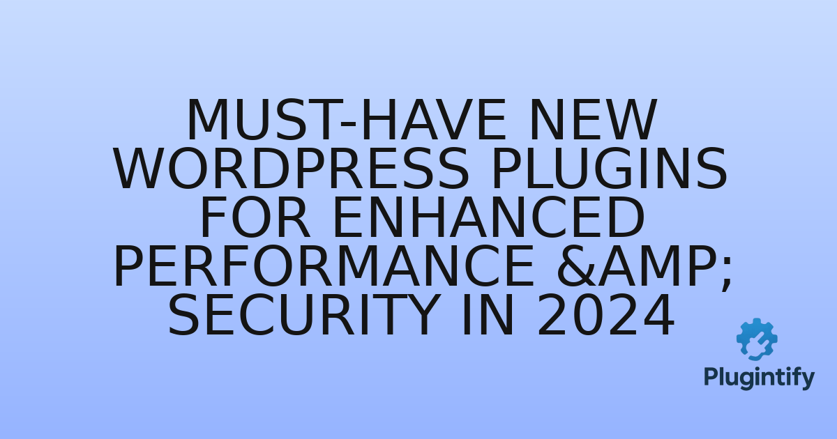 You are currently viewing Must-Have New WordPress Plugins for Enhanced Performance & Security in 2024