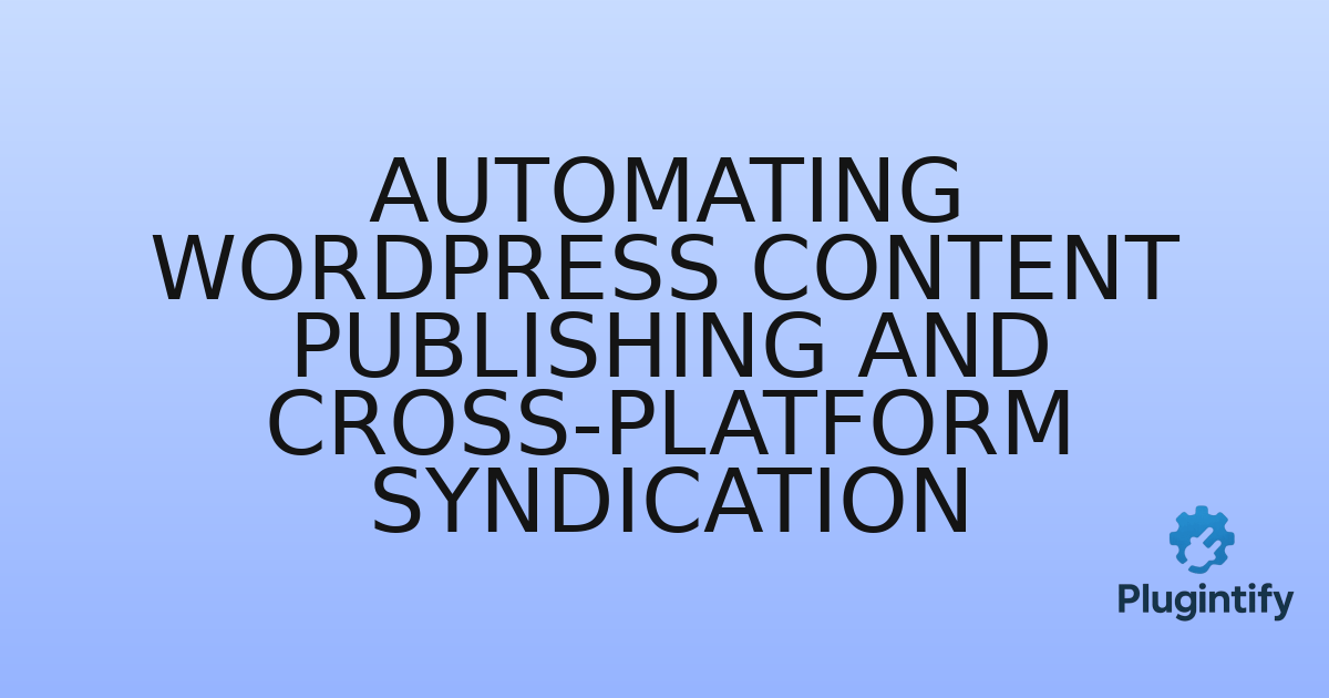 You are currently viewing Automating WordPress Content Publishing and Cross-Platform Syndication