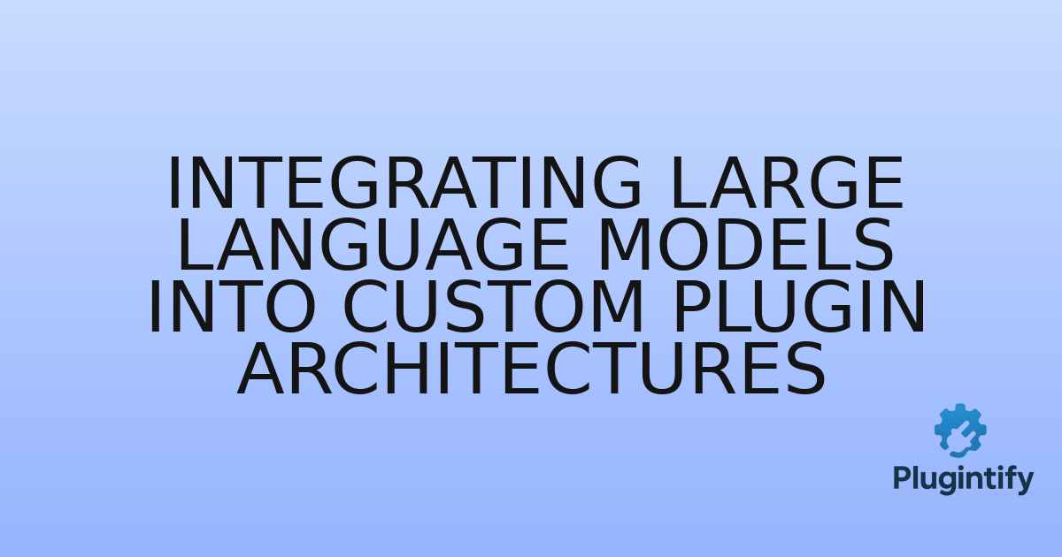 You are currently viewing Integrating Large Language Models into Custom Plugin Architectures