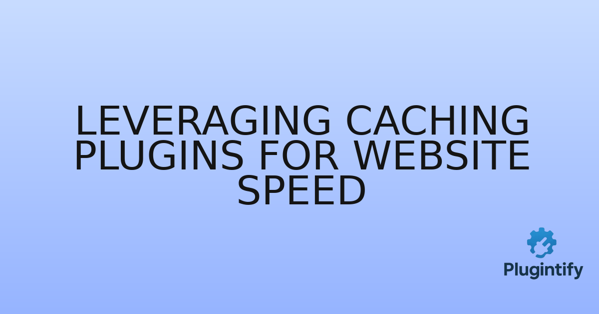 You are currently viewing Leveraging Caching Plugins for Website Speed