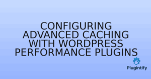 Read more about the article Configuring Advanced Caching with WordPress Performance Plugins