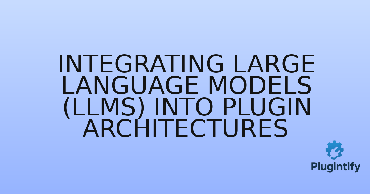 You are currently viewing Integrating Large Language Models (LLMs) into Plugin Architectures