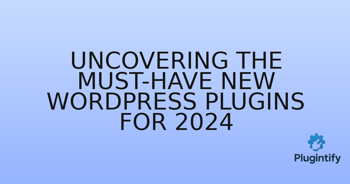 You are currently viewing Uncovering the Must-Have New WordPress Plugins for 2024