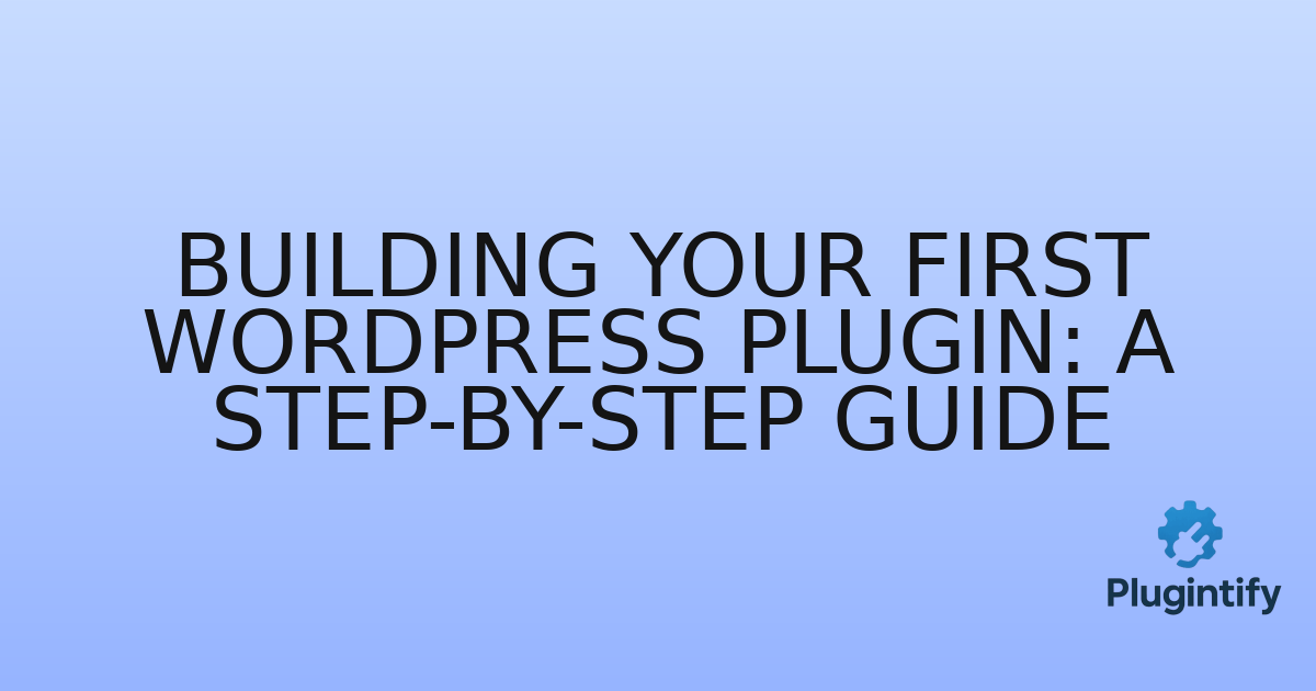 You are currently viewing Building Your First WordPress Plugin: A Step-by-Step Guide