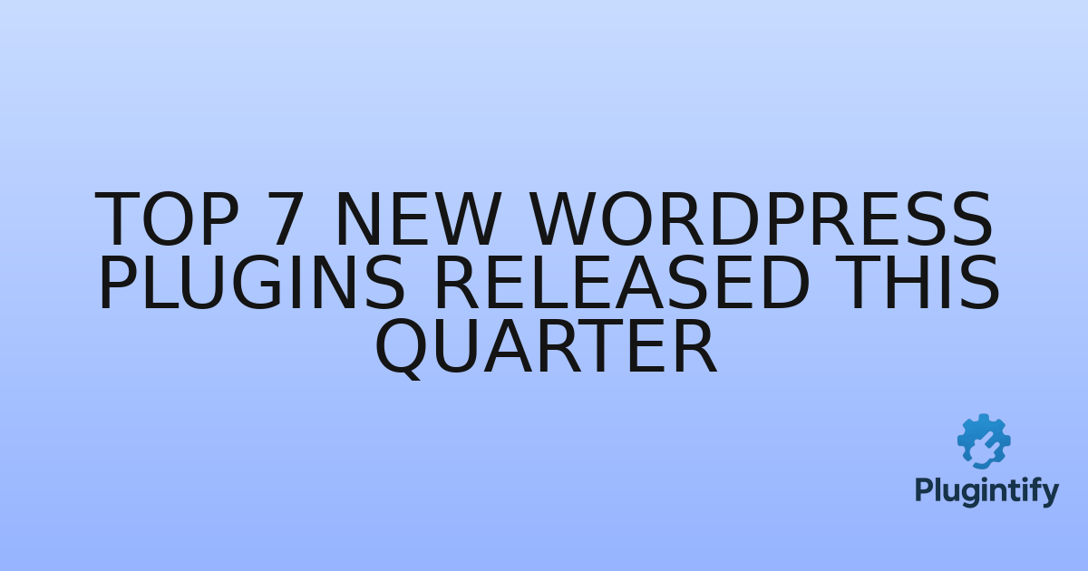 You are currently viewing Top 7 New WordPress Plugins Released This Quarter