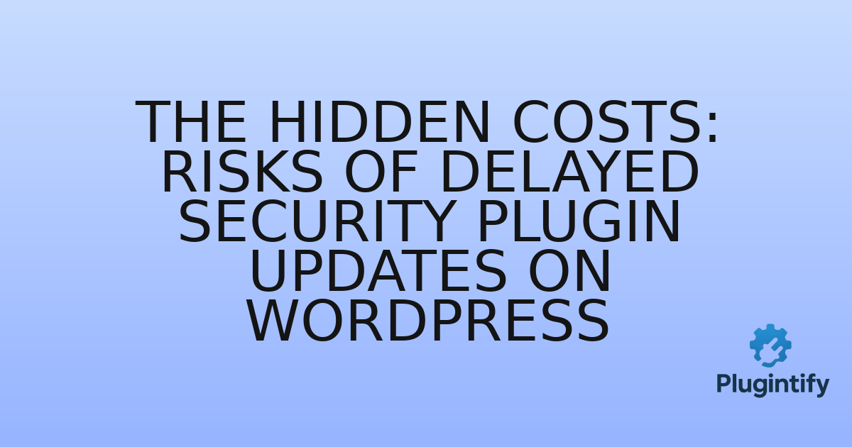 You are currently viewing The Hidden Costs: Risks of Delayed Security Plugin Updates on WordPress