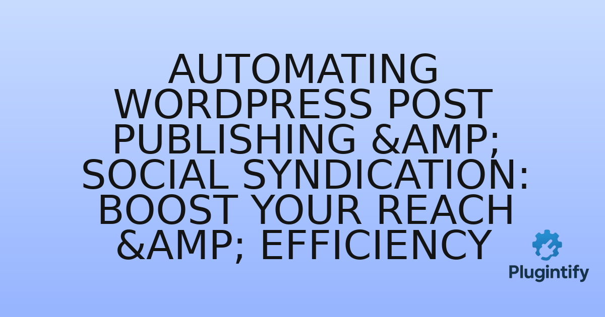 You are currently viewing Automating WordPress Post Publishing & Social Syndication: Boost Your Reach & Efficiency