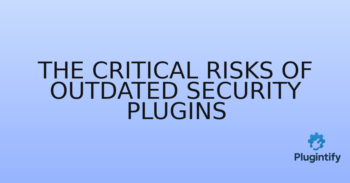 You are currently viewing The Critical Risks of Outdated Security Plugins