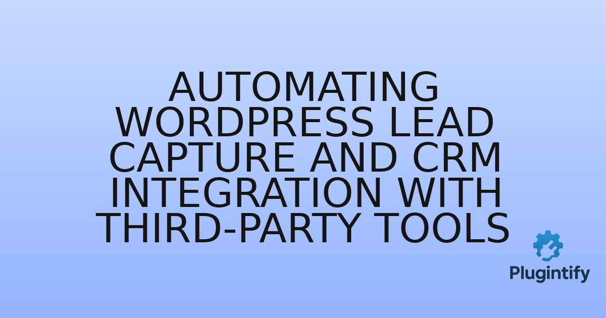 You are currently viewing Automating WordPress Lead Capture and CRM Integration with Third-Party Tools