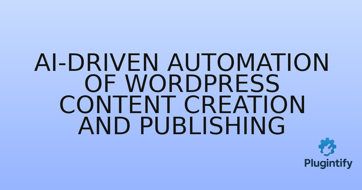 You are currently viewing AI-Driven Automation of WordPress Content Creation and Publishing