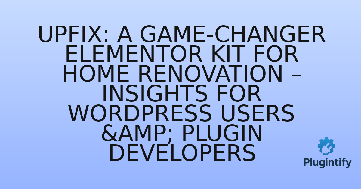 You are currently viewing Upfix: A Game-Changer Elementor Kit for Home Renovation – Insights for WordPress Users & Plugin Developers