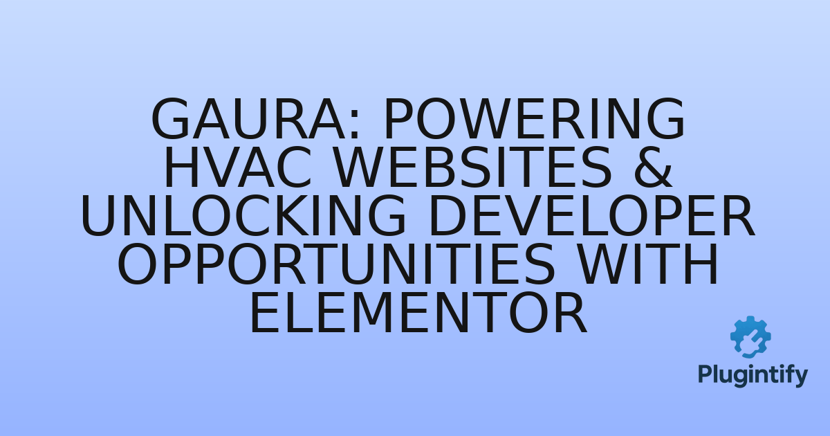 You are currently viewing Gaura: Powering HVAC Websites & Unlocking Developer Opportunities with Elementor