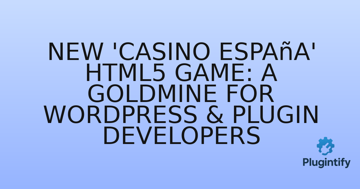 You are currently viewing New ‘Casino España’ HTML5 Game: A Goldmine for WordPress & Plugin Developers