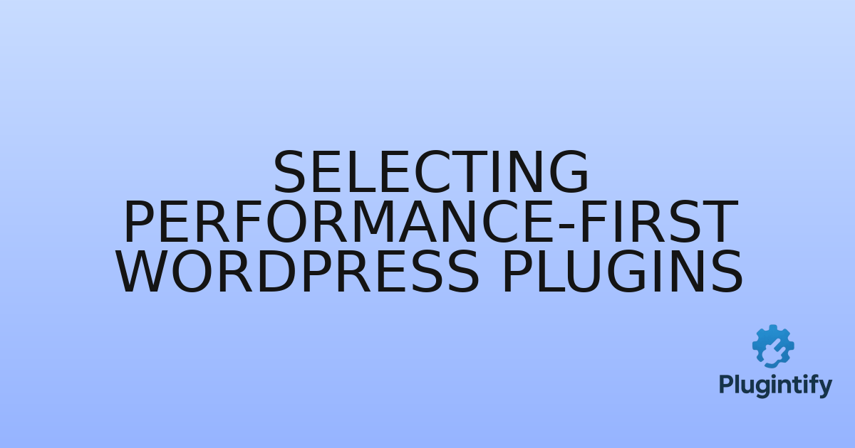 You are currently viewing Selecting Performance-First WordPress Plugins