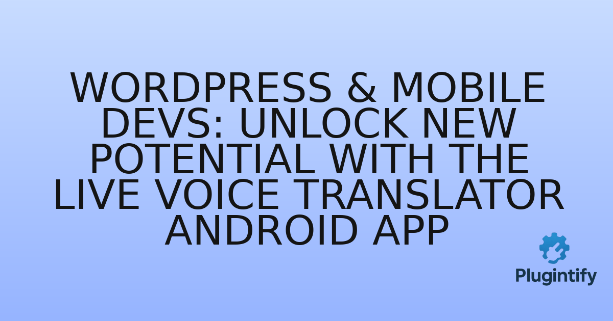 You are currently viewing WordPress & Mobile Devs: Unlock New Potential with the Live Voice Translator Android App