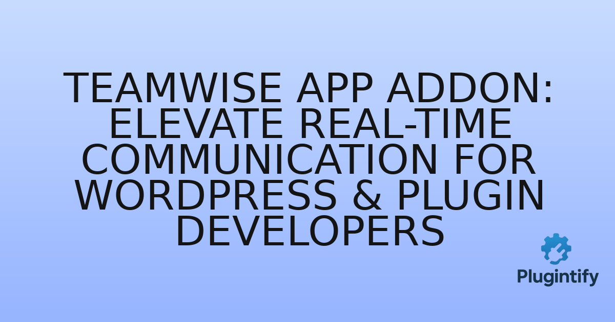 You are currently viewing Teamwise App Addon: Elevate Real-time Communication for WordPress & Plugin Developers