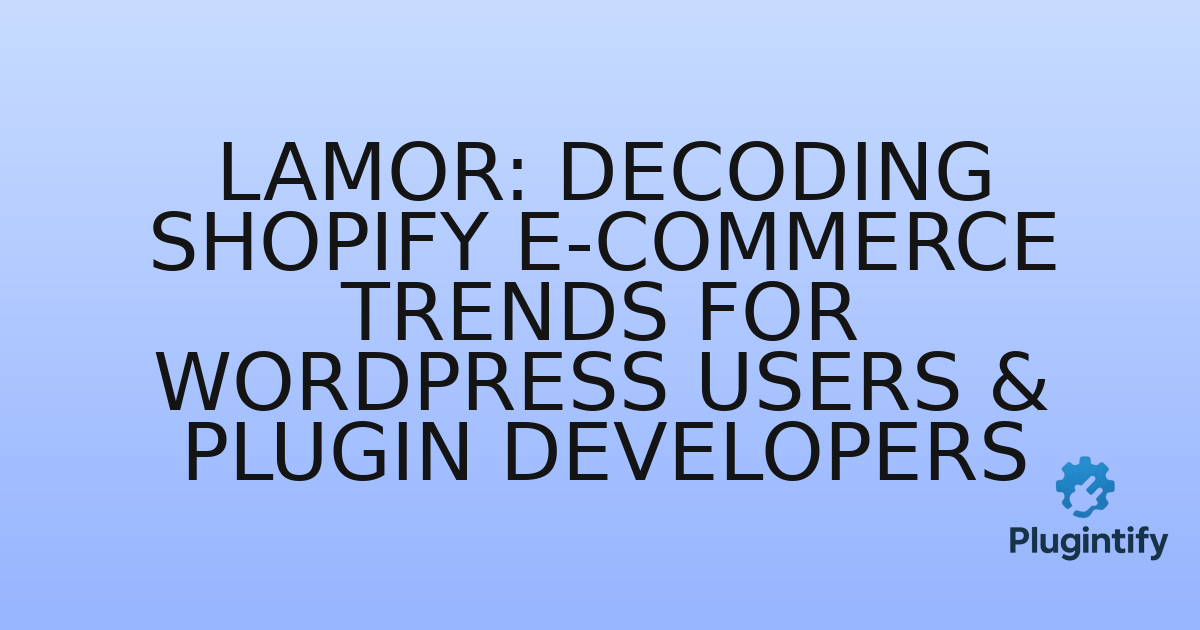 You are currently viewing Lamor: Decoding Shopify E-commerce Trends for WordPress Users & Plugin Developers