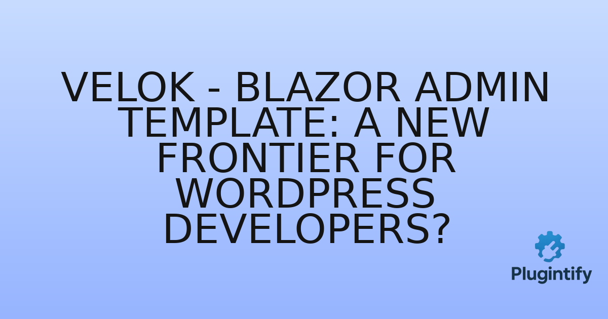 You are currently viewing Velok – Blazor Admin Template: A New Frontier for WordPress Developers?