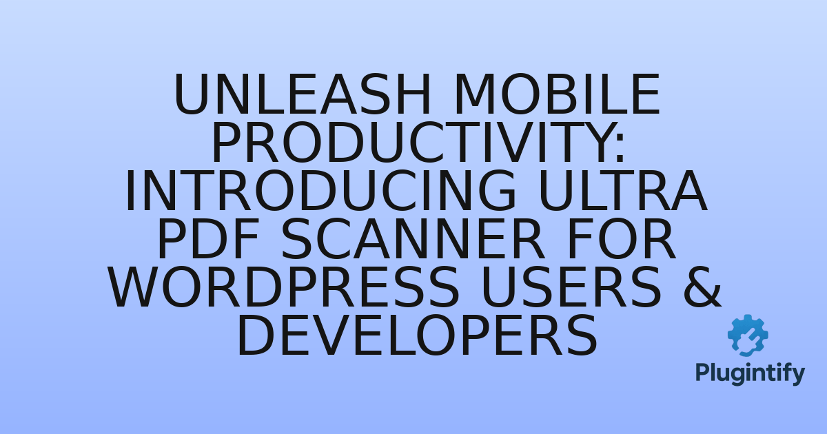 You are currently viewing Unleash Mobile Productivity: Introducing Ultra PDF Scanner for WordPress Users & Developers