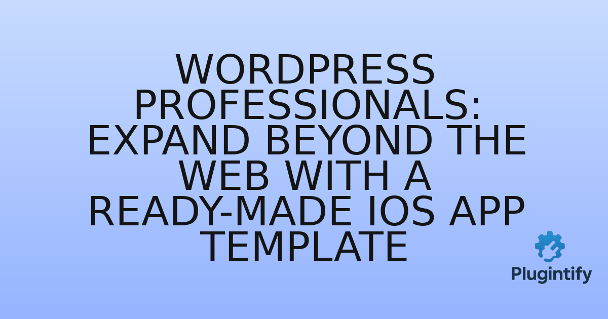 You are currently viewing WordPress Professionals: Expand Beyond the Web with a Ready-Made iOS App Template