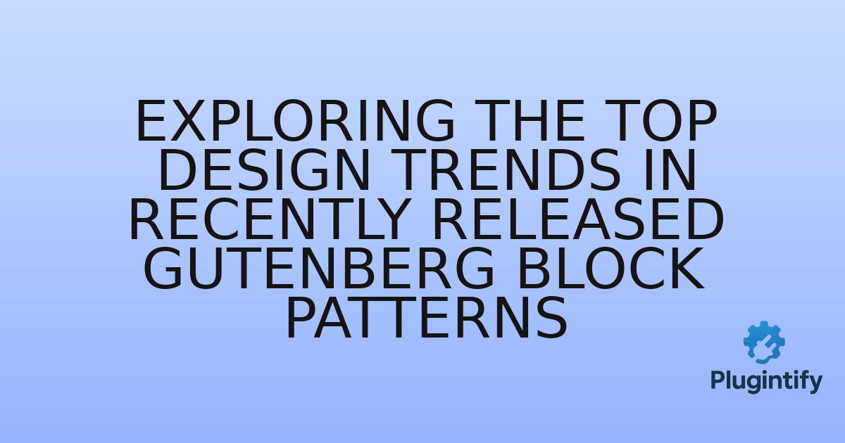 You are currently viewing Exploring the Top Design Trends in Recently Released Gutenberg Block Patterns
