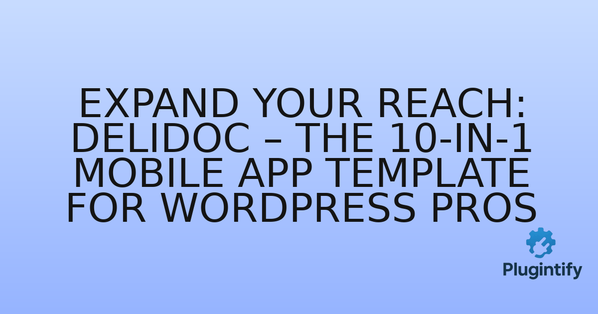 You are currently viewing Expand Your Reach: DeliDoc – The 10-in-1 Mobile App Template for WordPress Pros