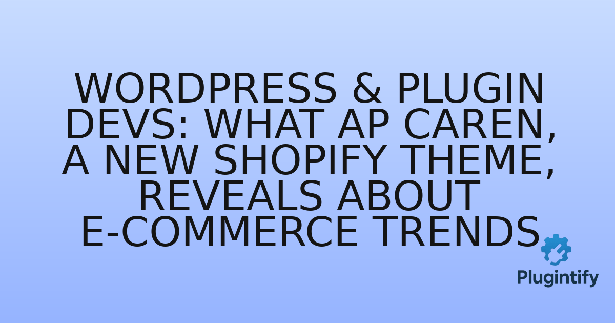 You are currently viewing WordPress & Plugin Devs: What Ap Caren, a New Shopify Theme, Reveals About E-commerce Trends