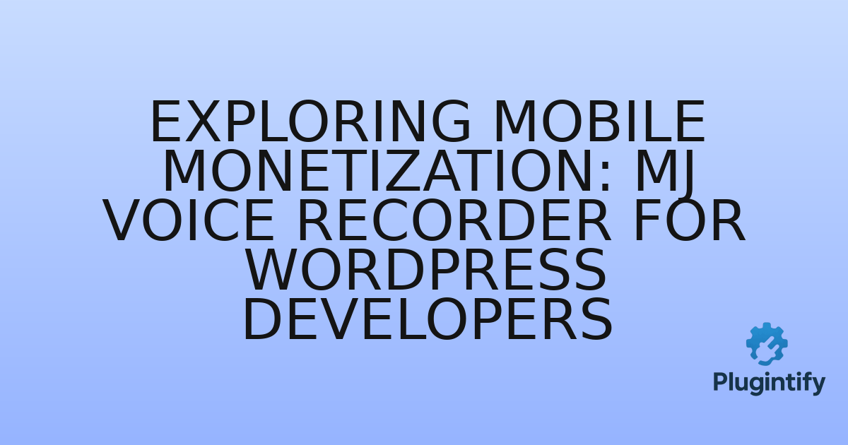 You are currently viewing Exploring Mobile Monetization: MJ Voice Recorder for WordPress Developers