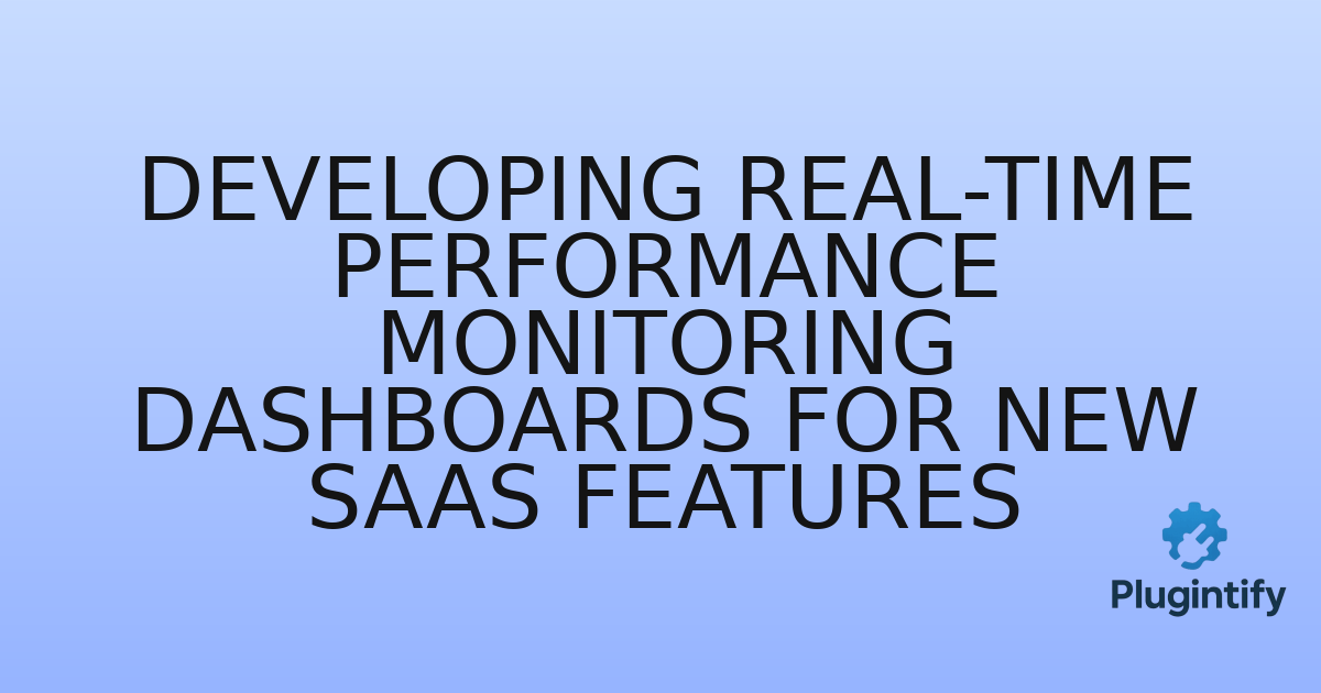 You are currently viewing Developing Real-time Performance Monitoring Dashboards for New SaaS Features