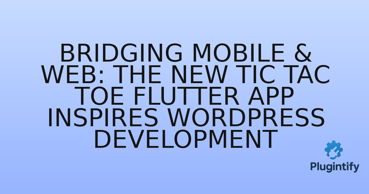 You are currently viewing Bridging Mobile & Web: The New Tic Tac Toe Flutter App Inspires WordPress Development