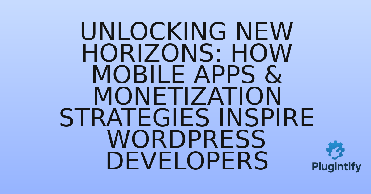 You are currently viewing Unlocking New Horizons: How Mobile Apps & Monetization Strategies Inspire WordPress Developers