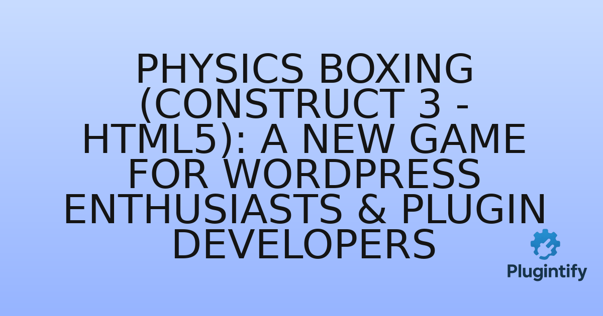 You are currently viewing Physics Boxing (Construct 3 – HTML5): A New Game for WordPress Enthusiasts & Plugin Developers