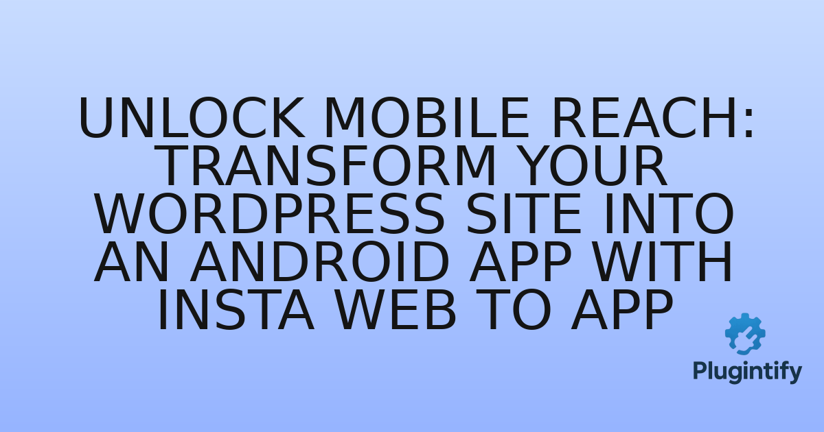 You are currently viewing Unlock Mobile Reach: Transform Your WordPress Site into an Android App with Insta Web to App