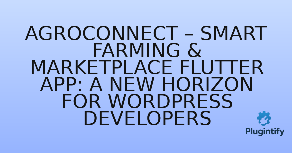 You are currently viewing AgroConnect – Smart Farming & Marketplace Flutter App: A New Horizon for WordPress Developers
