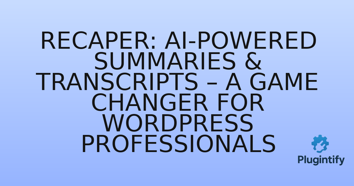 You are currently viewing Recaper: AI-Powered Summaries & Transcripts – A Game Changer for WordPress Professionals