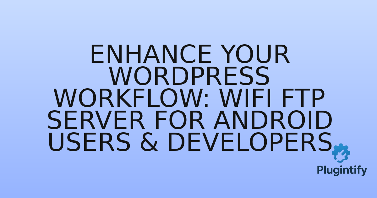 You are currently viewing Enhance Your WordPress Workflow: WiFi FTP Server for Android Users & Developers