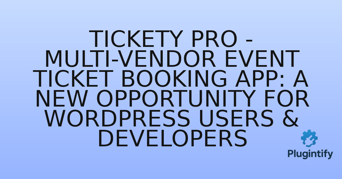 You are currently viewing Tickety Pro – Multi-Vendor Event Ticket Booking App: A New Opportunity for WordPress Users & Developers