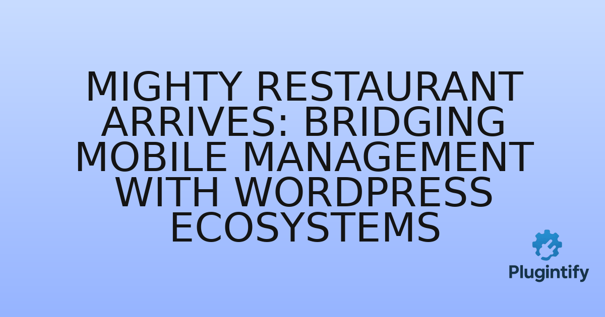 You are currently viewing Mighty Restaurant Arrives: Bridging Mobile Management with WordPress Ecosystems