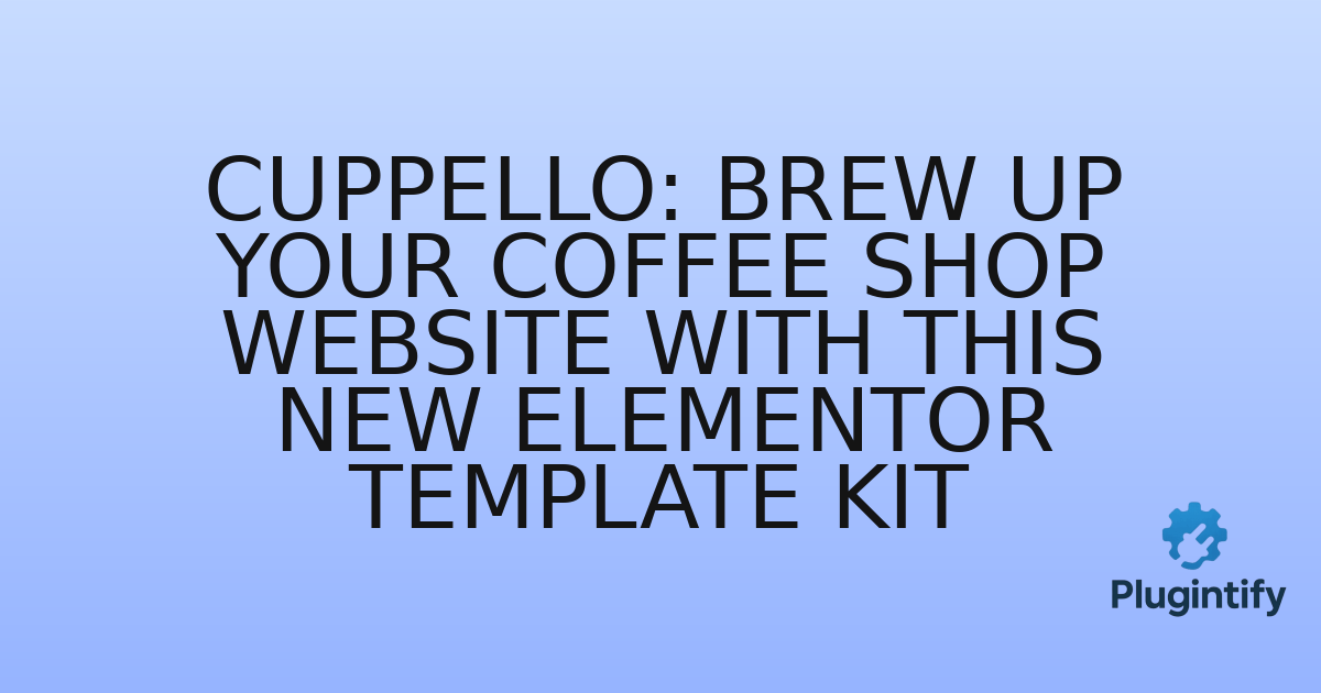 You are currently viewing Cuppello: Brew Up Your Coffee Shop Website with This New Elementor Template Kit