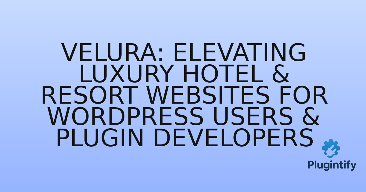 You are currently viewing Velura: Elevating Luxury Hotel & Resort Websites for WordPress Users & Plugin Developers