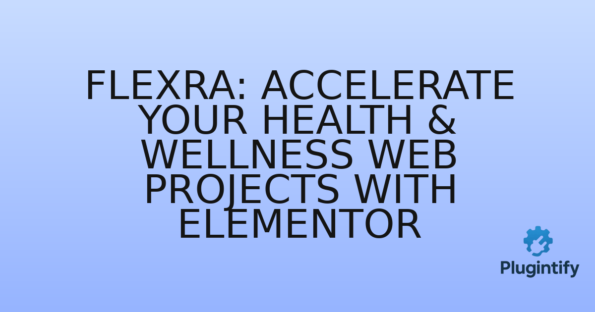 You are currently viewing Flexra: Accelerate Your Health & Wellness Web Projects with Elementor
