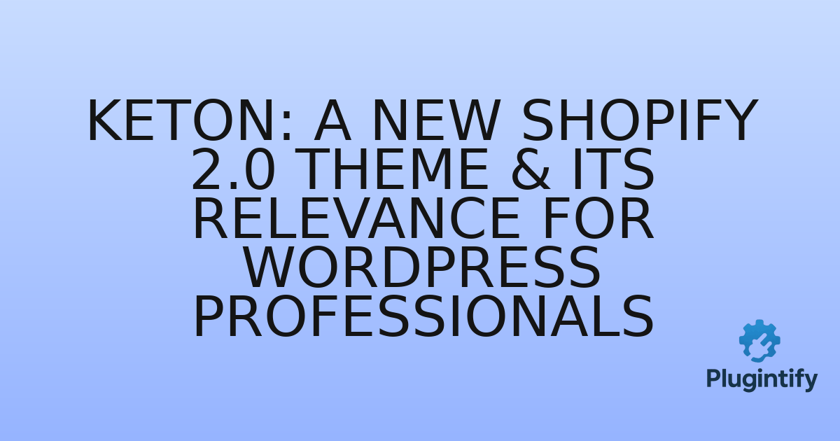 You are currently viewing Keton: A New Shopify 2.0 Theme & Its Relevance for WordPress Professionals