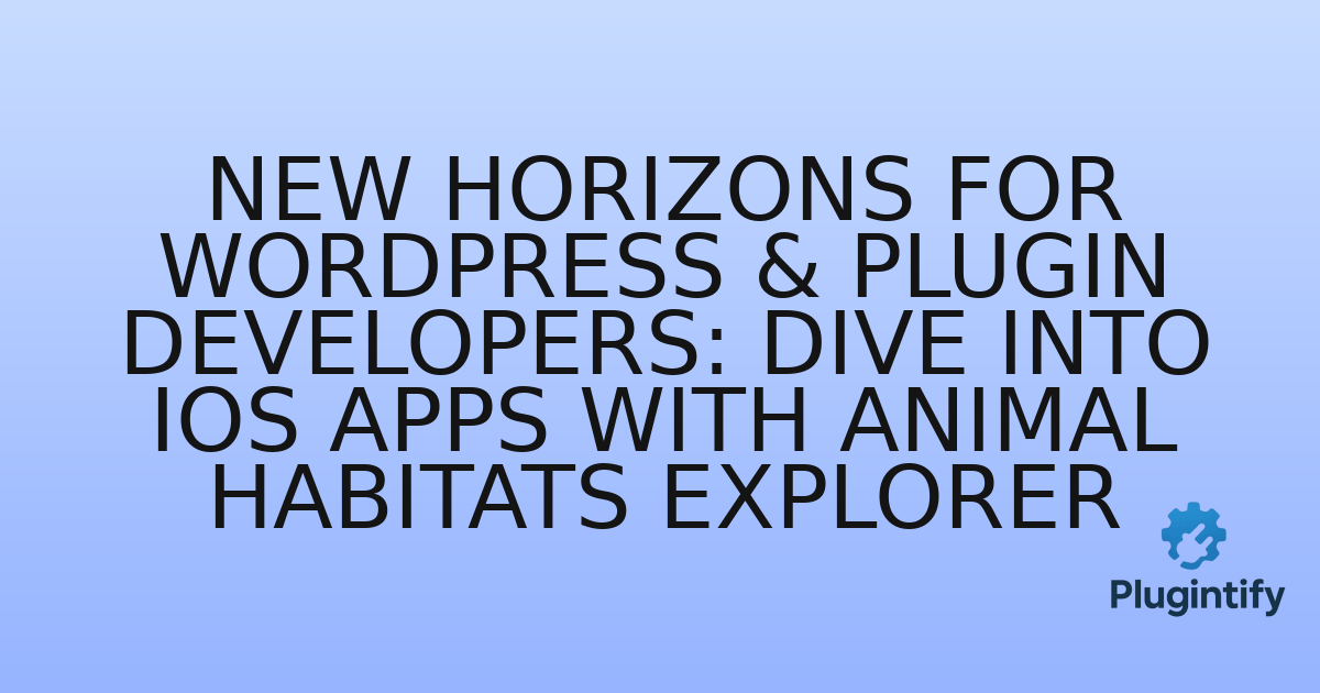 You are currently viewing New Horizons for WordPress & Plugin Developers: Dive into iOS Apps with Animal Habitats Explorer