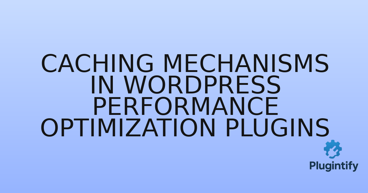 You are currently viewing Caching Mechanisms in WordPress Performance Optimization Plugins