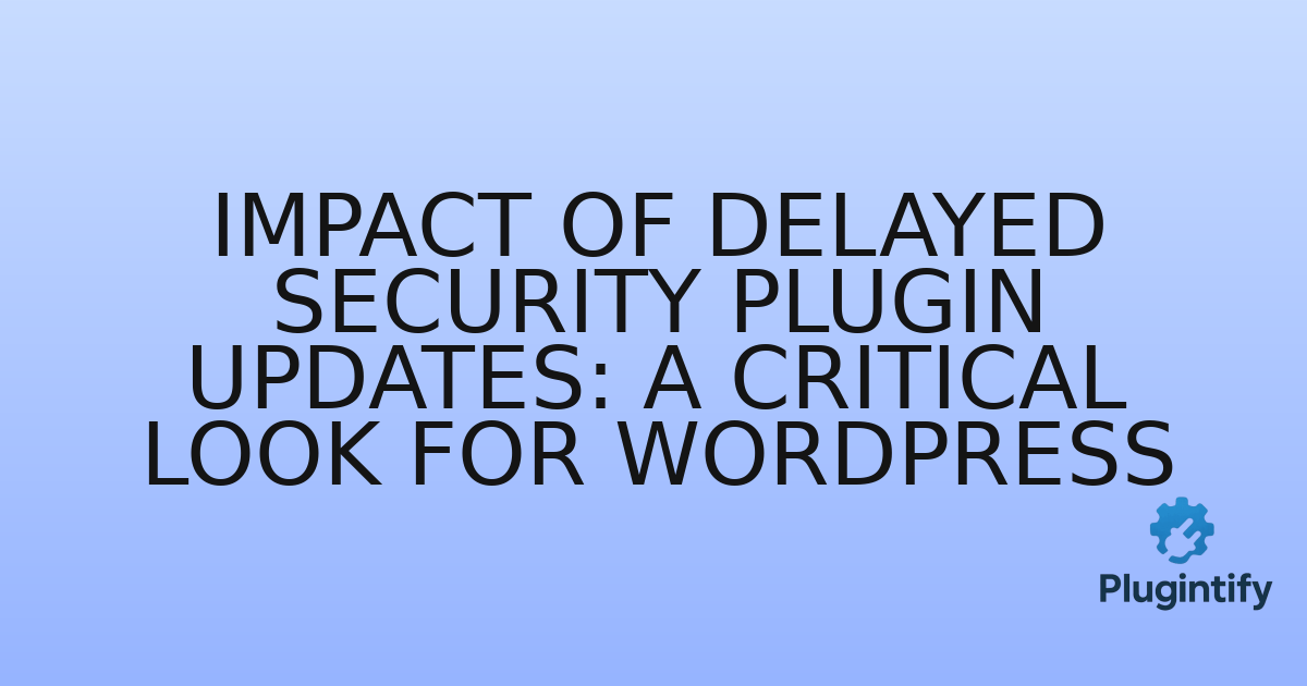 You are currently viewing Impact of Delayed Security Plugin Updates: A Critical Look for WordPress