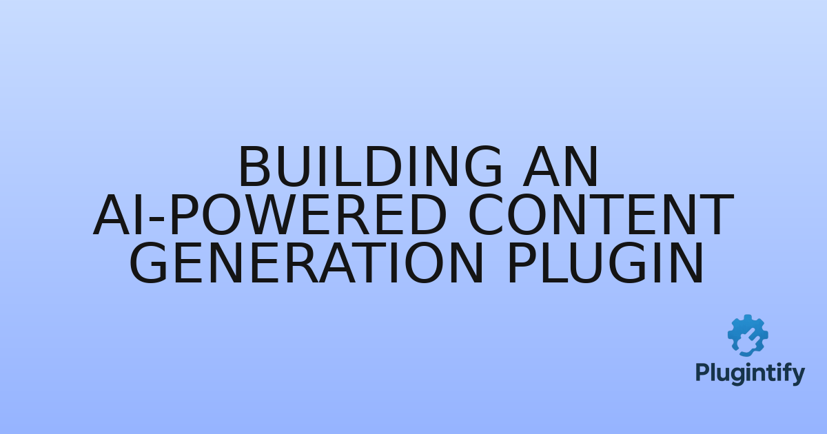 You are currently viewing Building an AI-Powered Content Generation Plugin