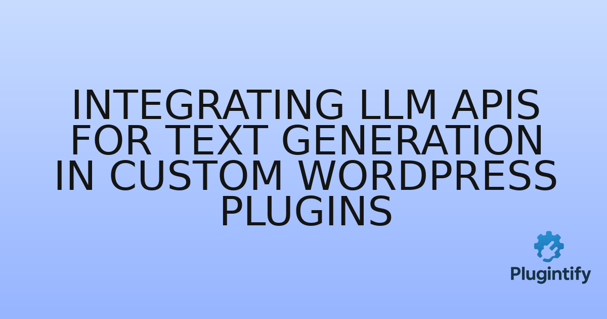 You are currently viewing Integrating LLM APIs for Text Generation in Custom WordPress Plugins