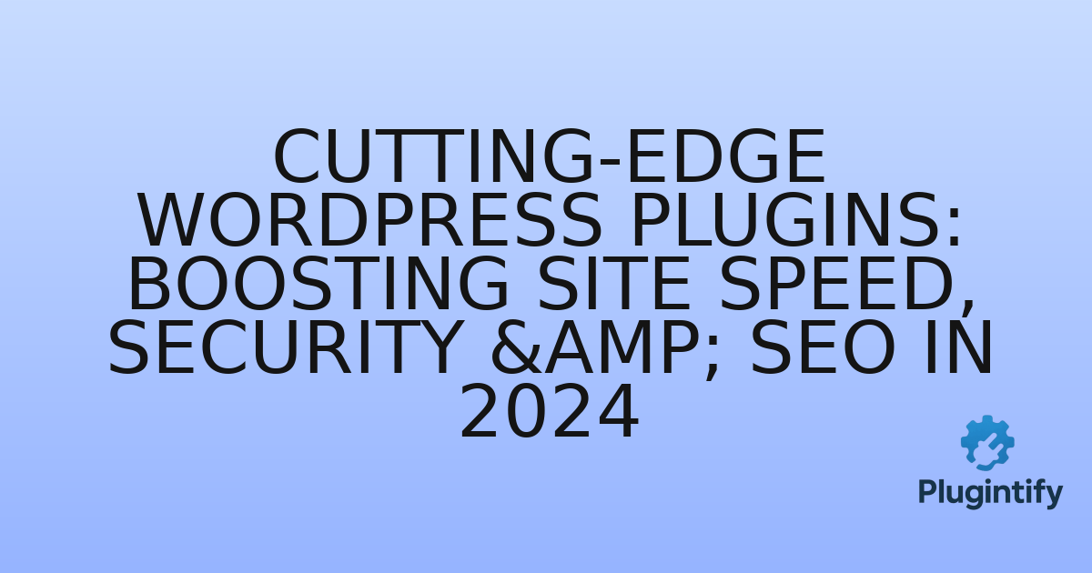 You are currently viewing Cutting-Edge WordPress Plugins: Boosting Site Speed, Security & SEO in 2024